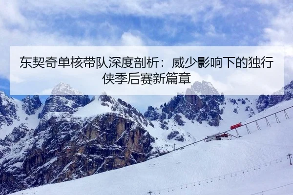东契奇单核带队深度剖析：威少影响下的独行侠季后赛新篇章