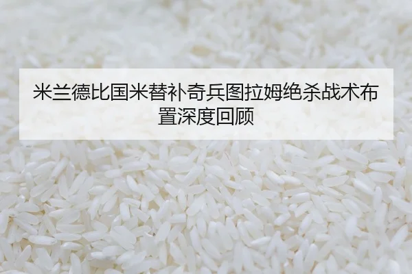 米兰德比国米替补奇兵图拉姆绝杀战术布置深度回顾