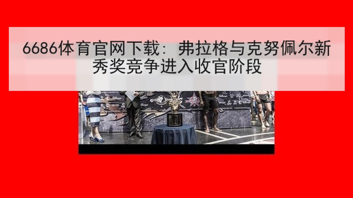 6686体育官网下载: 弗拉格与克努佩尔新秀奖竞争进入收官阶段 6686体育官网下载: 弗拉格与克努佩尔新秀奖竞争进入收官阶段