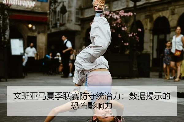 文班亚马夏季联赛防守统治力：数据揭示的恐怖影响力