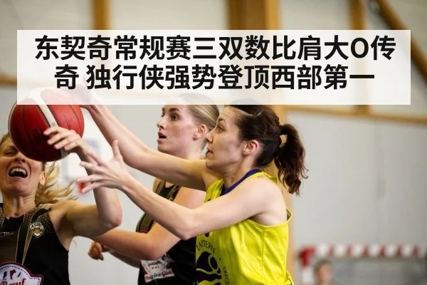 东契奇常规赛三双数比肩大O传奇 独行侠强势登顶西部第一