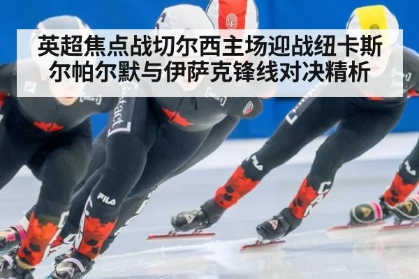 英超焦点战切尔西主场迎战纽卡斯尔帕尔默与伊萨克锋线对决精析