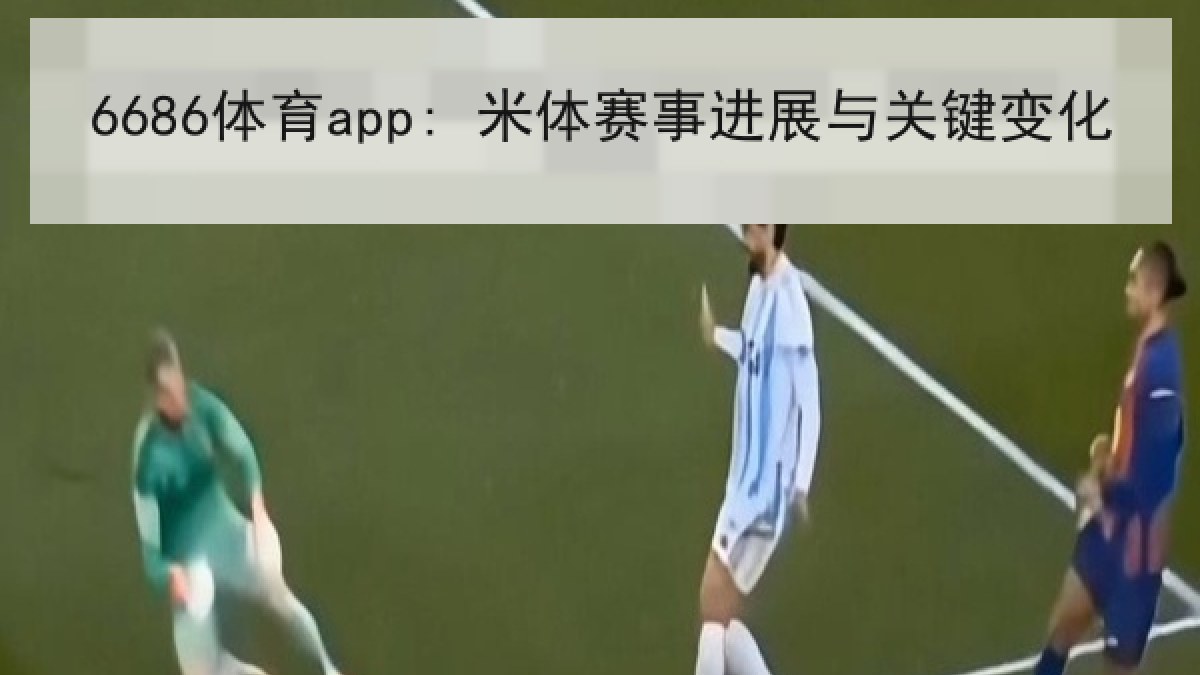 6686体育app: 米体赛事进展与关键变化