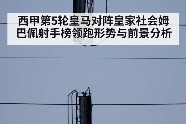 西甲第5轮皇马对阵皇家社会姆巴佩射手榜领跑形势与前景分析