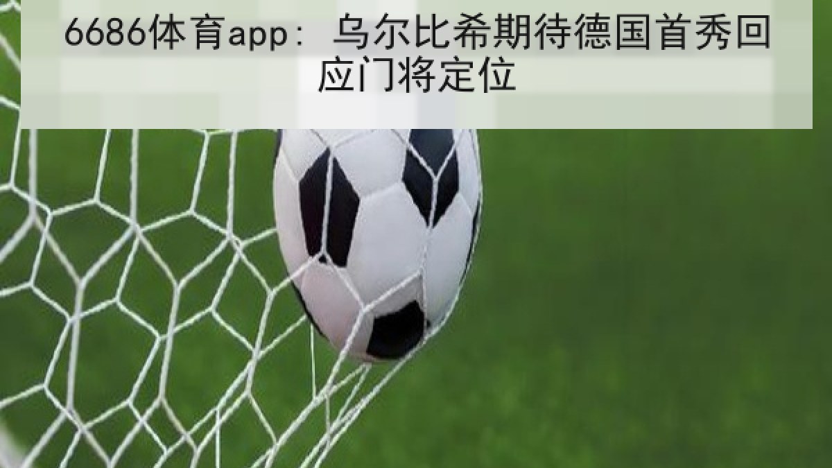 6686体育app: 乌尔比希期待德国首秀回应门将定位